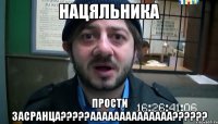 нацяльника прости засранца???аааааааааааааа???