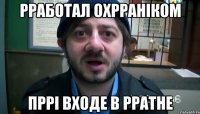 рработал охрраніком пррі входе в рратне