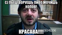 cj пьеш,воруешь пиво,мочишь копов! красава!!!