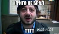 я нго не брал тттт