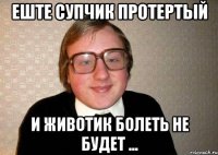 еште супчик протертый и животик болеть не будет ...