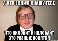 а что если я скажу тебе что килобит и килобайт это разные понятия