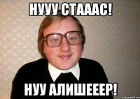 нууу стааас! нуу алишееер!