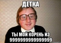 детка ты мой корень из 9999999999999999