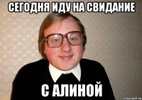 сегодня иду на свидание с алиной