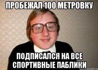 пробежал 100 метровку подписался на все спортивные паблики