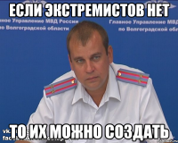 если экстремистов нет то их можно создать