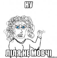 ну ліля не мовчі