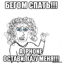 бегом спать!!! а iphone оставил(а)у меня!!!