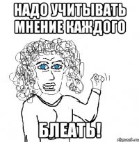 надо учитывать мнение каждого блеать!