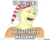 то чувство когда трахнул мальвину