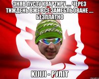 зняв пусту квартиру .... через тиждень вже все замебльоване .... безплатно kijiji - руліт