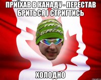 приїхав в канаду - перестав бриться і стригтись холодно