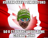 купляю каву в тім хортонз бо в старбаксі шото дуже сложне меню
