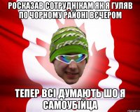 росказав сотруднікам як я гуляв по чорному районі вєчером тепер всі думають шо я самоубійца