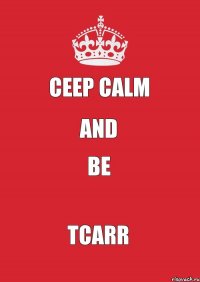 ceep calm and be TCARR