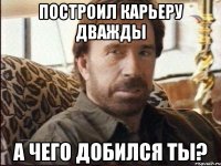 построил карьеру дважды а чего добился ты?