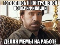 готовлюсь к контрольной по верификации делая мемы на работе