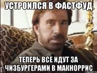 устроился в фастфуд теперь все идут за чизбургерами в макноррис