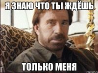 я знаю что ты ждёшь только меня