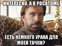 интересно, а в росатоме есть немного урана для моей тачки?