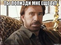 ты попизди мне еще тут 