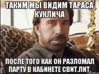 таким мы видим тараса куклича после того как он разломал парту в кабинете свит.лит.