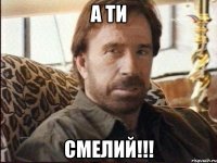 а ти смелий!!!
