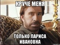 круче меня только лариса ивановна