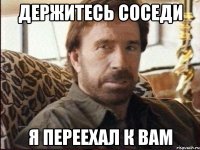 держитесь соседи я переехал к вам