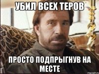 убил всех теров просто подпрыгнув на месте