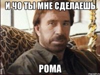 и чо ты мне сделаешь рома