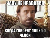 чаку не нравится когда говорят плохо о челси