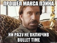 прошёл макса пэйна ни разу не включив bullet time