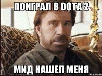 поиграл в dota 2 мид нашел меня