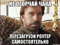 не огорчай чака перезагрузи роутер самостоятельно