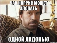 чак норрис может хлопать одной ладонью