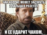 чак норрис может засунуть 2 пальца в розетку и её ударит чаком.