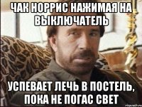 чак норрис нажимая на выключатель успевает лечь в постель, пока не погас свет