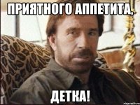 приятного аппетита, детка!