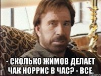  - сколько жимов делает чак норрис в час? - все.