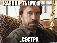 карина, ты моя ............. ...сестра