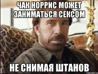 чак норрис может заниматься сексом не снимая штанов