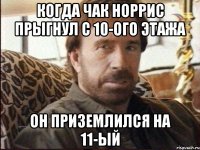 когда чак норрис прыгнул с 10-ого этажа он приземлился на 11-ый