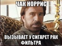 чак норрис вызывает у сигарет рак фильтра