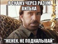я скажу через разум витька "женек, не подкалывай"
