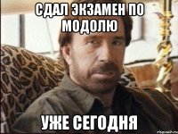 сдал экзамен по модолю уже сегодня