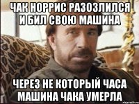 чак норрис разозлился и бил свою машина через не который часа машина чака умерла