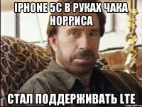 iphone 5c в руках чака норриса стал поддерживать lte