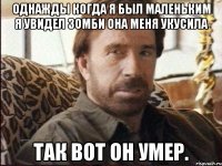 однажды когда я был маленьким я увидел зомби она меня укусила так вот он умер.